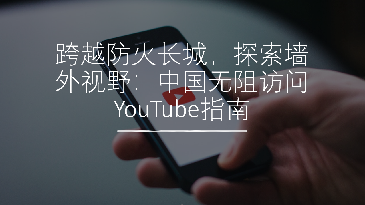 跨越防火长城，探索墙外视野：2023年中国无阻访问YouTube指南